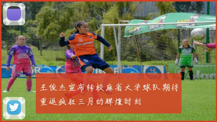 王俊杰宣布转校麻省大学球队期待重返疯狂三月的辉煌时刻
