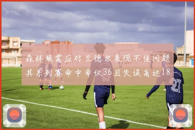 森林狼需应对兰德尔表现不佳问题其系列赛命中率仅36且失误高达18次