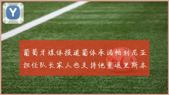 葡萄牙媒体报道葡体承诺帕利尼亚担任队长家人也支持他重返里斯本