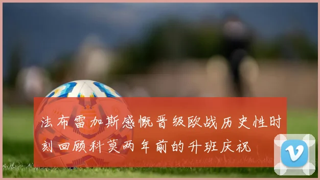 法布雷加斯感慨晋级欧战历史性时刻回顾科莫两年前的升班庆祝
