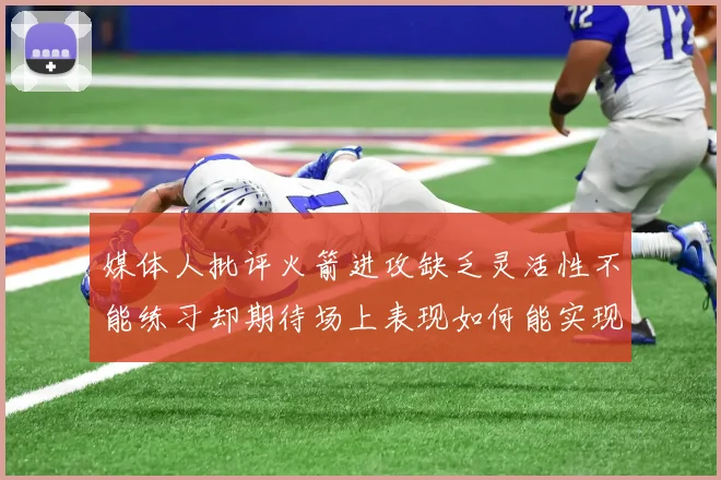 媒体人批评火箭进攻缺乏灵活性不能练习却期待场上表现如何能实现