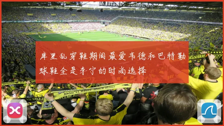 库里乱穿鞋期间最爱韦德和巴特勒球鞋全是李宁的时尚选择