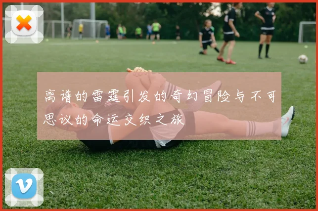 离谱的雷霆引发的奇幻冒险与不可思议的命运交织之旅
