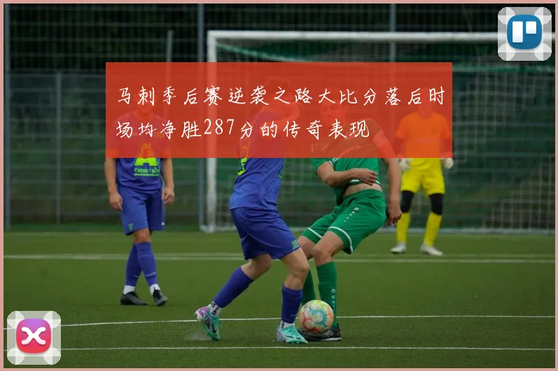 马刺季后赛逆袭之路大比分落后时场均净胜287分的传奇表现